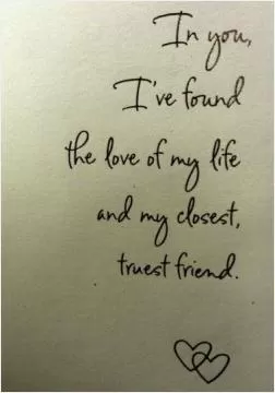 In you, i've found the love of my life and my closest truest friend Picture Quote #1