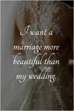 I want a marriage more beautiful than my wedding Picture Quote #1
