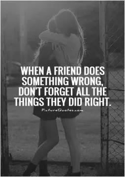 When a friend does something wrong, don't forget all the things they did right Picture Quote #1