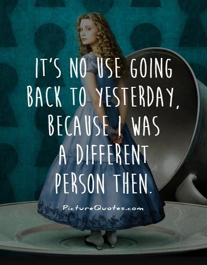It's no use going back to yesterday, because i was a different person then Picture Quote #1