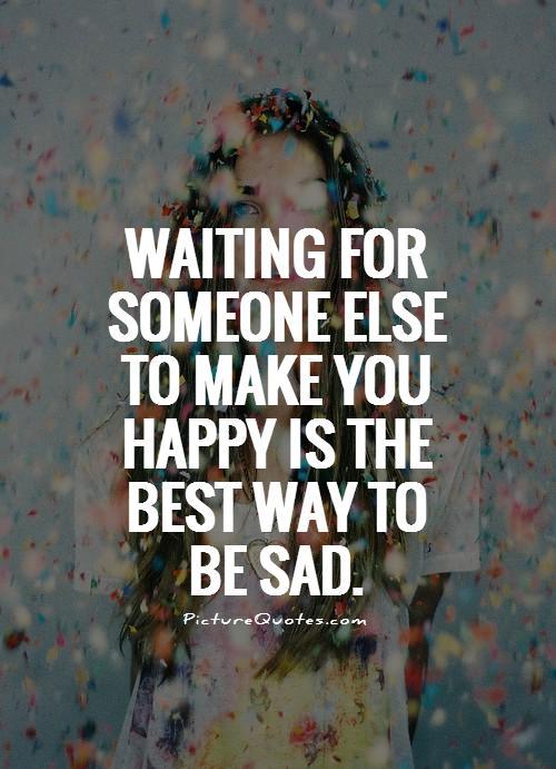 Waiting for someone else to make you happy is the best way to be sad Picture Quote #1