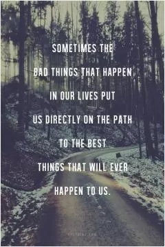 Sometimes the bad things that happen in our lives put us directly on the path to the best things that will ever happen to us Picture Quote #1