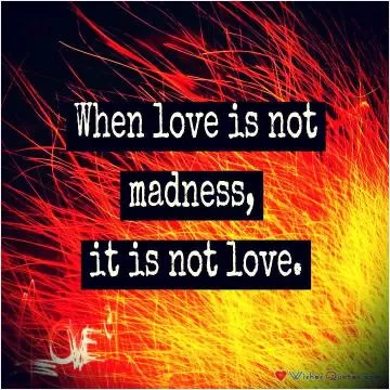 When love is not madness, it is not love Picture Quote #1