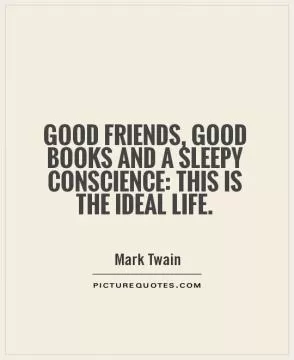 Good friends, good books and a sleepy conscience: this is the ideal life Picture Quote #2