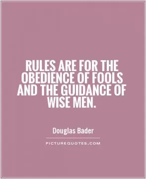 Rules are for the obedience of fools and the guidance of wise men Picture Quote #1