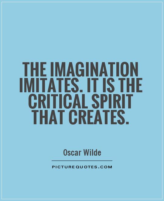 The imagination imitates. It is the critical spirit that creates Picture Quote #1