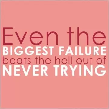 Even the biggest failure beats the hell out of never trying Picture Quote #1