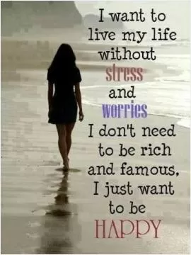 I want to live my life without stress and worries, I don't need to be rich or famous, I just want to be happy Picture Quote #1