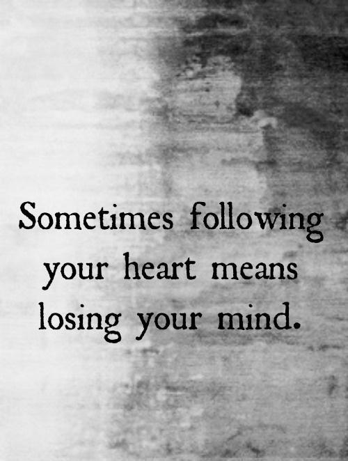 Sometimes following your heart means losing your mind Picture Quote #1