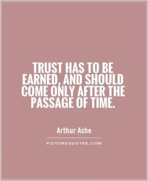 Trust has to be earned, and should come only after the passage of time Picture Quote #1