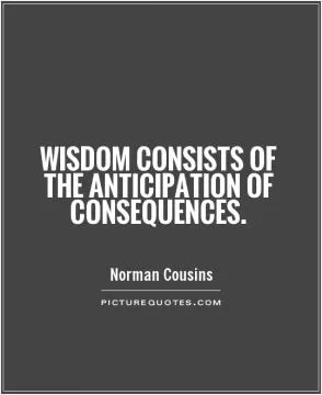 Wisdom consists of the anticipation of consequences Picture Quote #1