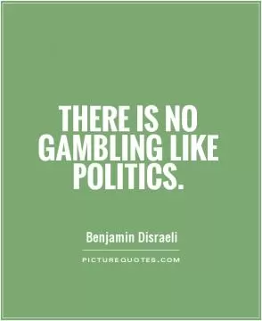 There is no gambling like politics Picture Quote #1