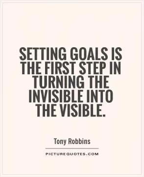 Setting goals is the first step in turning the invisible into the visible Picture Quote #1