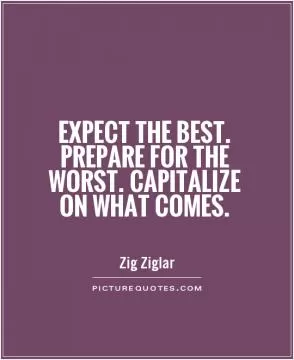 Expect the best. Prepare for the worst. Capitalize on what comes Picture Quote #1