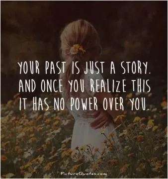 Your past is just a story. And once you realize this it has no power over you Picture Quote #1