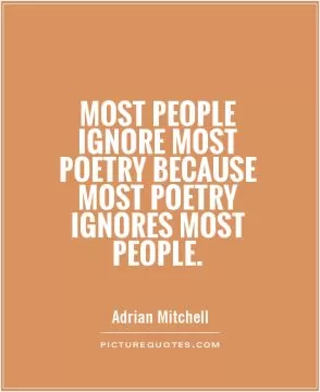 Most people ignore most poetry because most poetry ignores most people Picture Quote #1