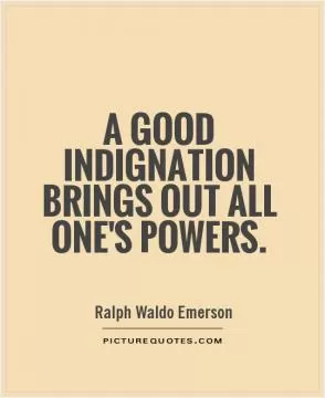 A good indignation brings out all one's powers Picture Quote #1