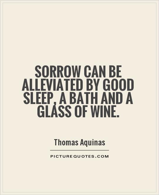 Sorrow can be alleviated by good sleep, a bath and a glass of wine Picture Quote #1