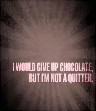 I would give up chocolate but i'm not a quitter Picture Quote #1