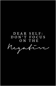 Dear self, don't focus on the negative Picture Quote #1