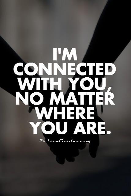 I'm connected with you, no matter where you are Picture Quote #1