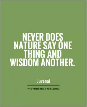 Never does nature say one thing and wisdom another Picture Quote #1