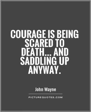 Courage is being scared to death... and saddling up anyway Picture Quote #1