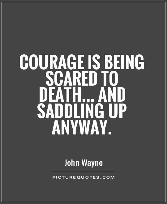 Courage is being scared to death... and saddling up anyway Picture Quote #1