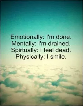 Emotionally I'm done. Mentally I'm drained. Spiritually i feel dead. Physically I smile Picture Quote #1