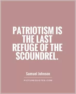 Patriotism is the last refuge of the scoundrel Picture Quote #1