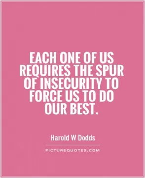 Each one of us requires the spur of insecurity to force us to do our best Picture Quote #1