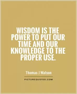 Wisdom is the power to put our time and our knowledge to the proper use Picture Quote #1