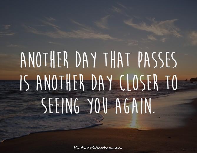 Another day that passes is another day closer to seeing you again Picture Quote #1