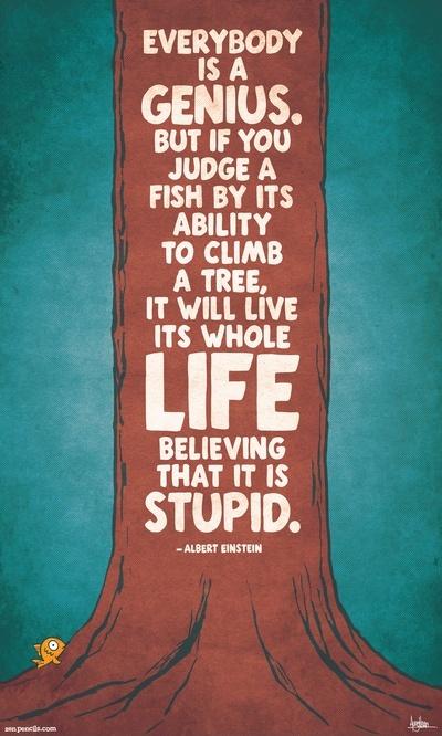 Everybody is a genius. But if you judge a fish by its ability to climb a tree, it will live its whole life believing that it is stupid Picture Quote #2