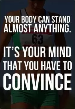 Your body can stand almost anything. It's your mind that you have to convince Picture Quote #1