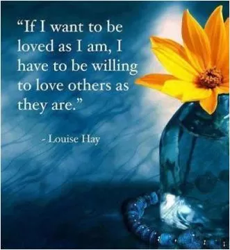 If I want to be loved as I am, I have to be willing to love others as they are Picture Quote #1