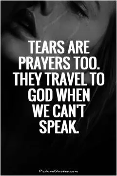 Tears are prayers too. They travel to God when we can't speak Picture Quote #1