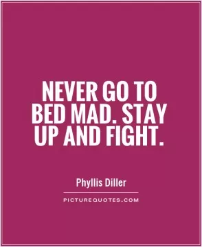 Never go to bed mad. Stay up and fight Picture Quote #1