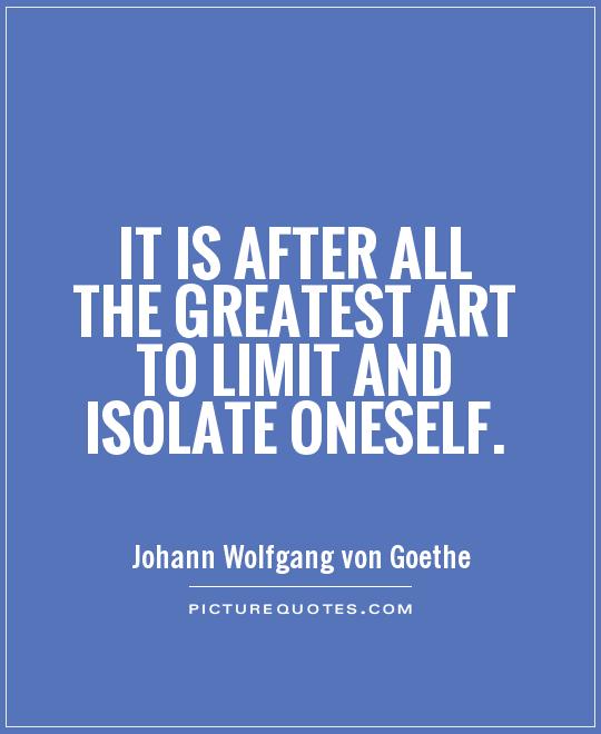 It is after all the greatest art to limit and isolate oneself Picture Quote #1