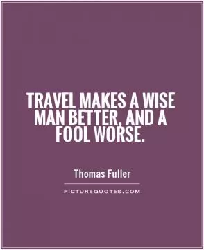 Travel makes a wise man better, and a fool worse Picture Quote #1