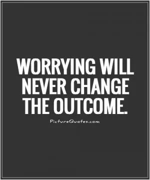 Worrying will never change the outcome Picture Quote #1
