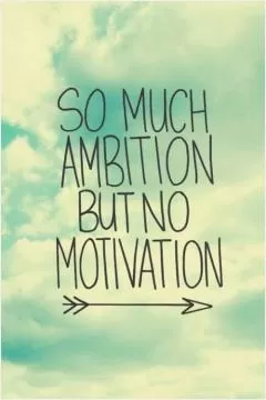 So much ambition but no motivation Picture Quote #1