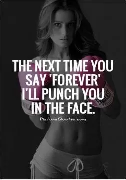 The next time you say forever i'll punch you in the face Picture Quote #1