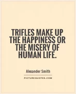 Trifles make up the happiness or the misery of human life Picture Quote #1