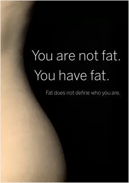 You are not fat. You have fat. Fat does not define who you are Picture Quote #1