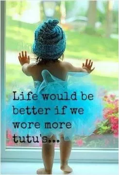 Life would be better if we wore more tutus Picture Quote #1