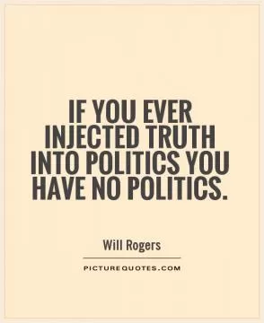 If you ever injected truth into politics you have no politics Picture Quote #1