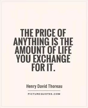 The price of anything is the amount of life you exchange for it Picture Quote #1