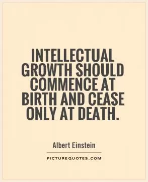 Intellectual growth should commence at birth and cease only at death Picture Quote #1