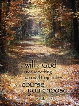 The will of God is not something you add to your life. It's a course you choose Picture Quote #1